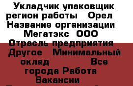 Укладчик-упаковщик(регион работы - Орел) › Название организации ­ Мегатэкс, ООО › Отрасль предприятия ­ Другое › Минимальный оклад ­ 26 000 - Все города Работа » Вакансии   . Приморский край,Артем г.